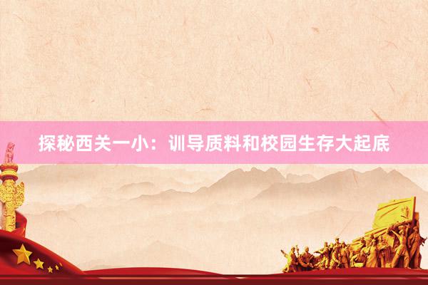 探秘西关一小：训导质料和校园生存大起底
