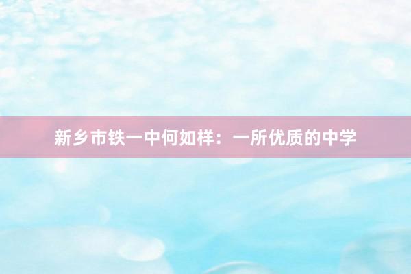 新乡市铁一中何如样：一所优质的中学